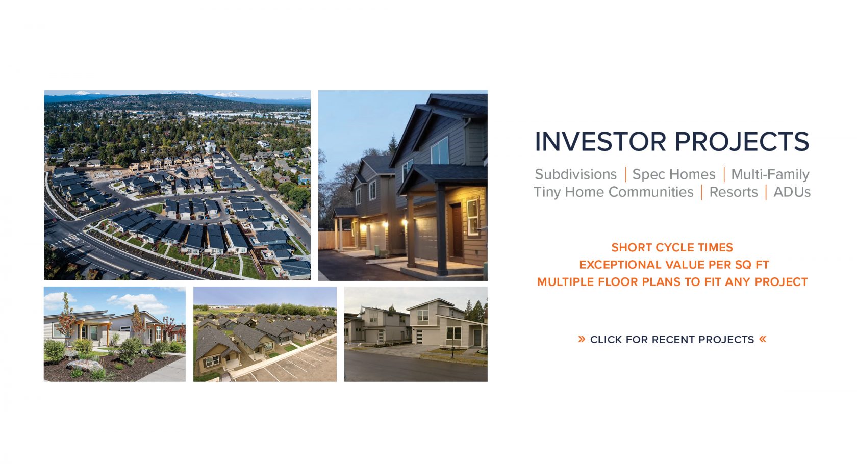 Investor Project: Subdivisions, Spec Homes, Multi-Family, Tiny Home Communities, Resorts, ADUs. Short Cycle Times, Exceptional Value Per Sq. Ft., Multiple Floorplan to Fit Any Project. CLICK FOR RECENT PROJECTS